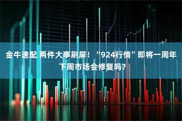 金牛速配 两件大事刷屏！“924行情”即将一周年 下周市场会修复吗？