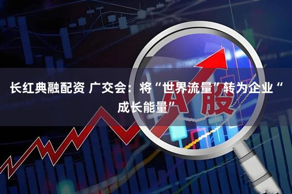长红典融配资 广交会：将“世界流量”转为企业“成长能量”