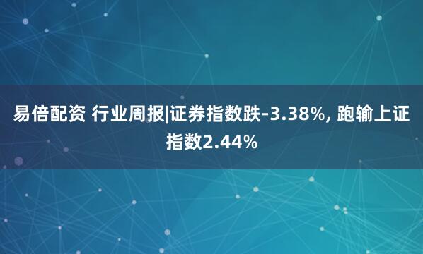 易倍配资 行业周报|证券指数跌-3.38%, 跑输上证指数2.44%